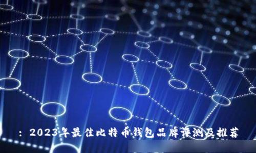 : 2023年最佳比特币钱包品牌评测及推荐