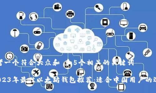 思考一个符合大众和 和5个相关的关键词

 2023年最佳以太坊钱包推荐：适合中国用户的选择
