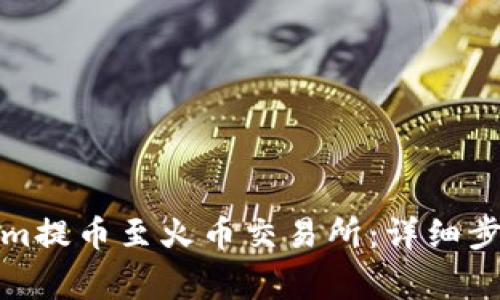如何将Tokenim提币至火币交易所：详细步骤与注意事项