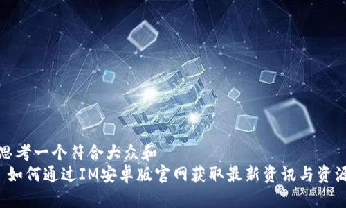 思考一个符合大众和  
 如何通过IM安卓版官网获取最新资讯与资源