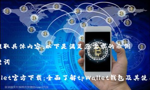 未能提取具体内容，以下是满足您需求的示例 

和关键词

tpWallet官方下载：全面了解tpWallet钱包及其使用技巧