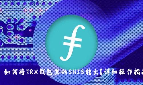 : 如何将TRX钱包里的SHIB转出？详细操作指南