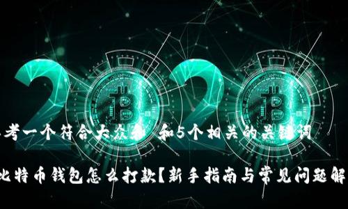 思考一个符合大众和 和5个相关的关键词

 比特币钱包怎么打款？新手指南与常见问题解答
