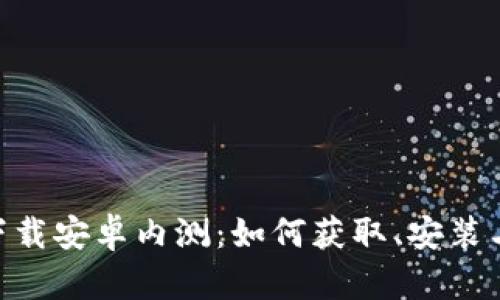 Tokenim下载安卓内测：如何获取、安装与使用指南