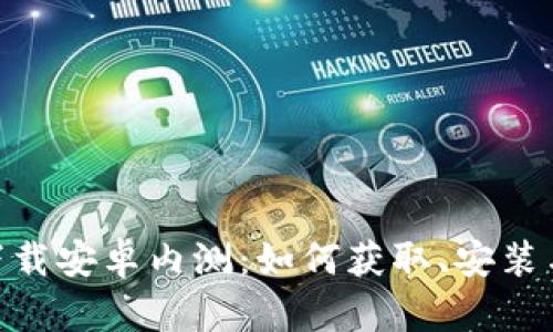 Tokenim下载安卓内测：如何获取、安装与使用指南