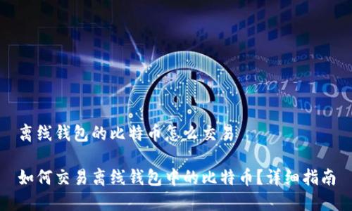 离线钱包的比特币怎么交易

如何交易离线钱包中的比特币？详细指南