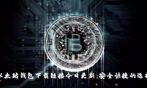 以太坊钱包下载链接今日更新：安全快捷的选择