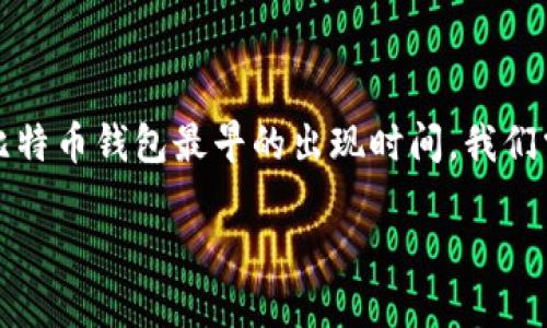 比特币钱包是存储比特币和进行交易的工具。要了解比特币钱包最早的出现时间,我们需要回顾一下比特币的发展历程及其早期技术的演变。
### 比特币钱包最早出现时间及其发展历程