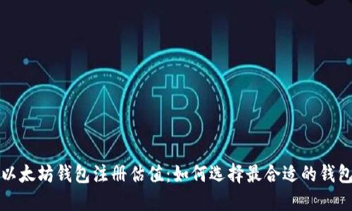  以太坊钱包注册估值：如何选择最合适的钱包？
