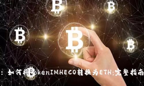 : 如何将TokenIMHECO转换为ETH：完整指南