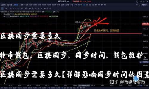 比特币钱包区块同步需要多久

关键词: 比特币钱包, 区块同步, 同步时间, 钱包维护, 比特币网络

比特币钱包区块同步需要多久？详解影响同步时间的因素