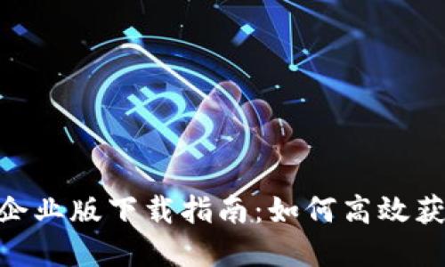 Tokenim企业版下载指南：如何高效获取和使用