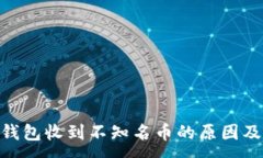 :Tokenim钱包收到不知名币的原因及处理方法