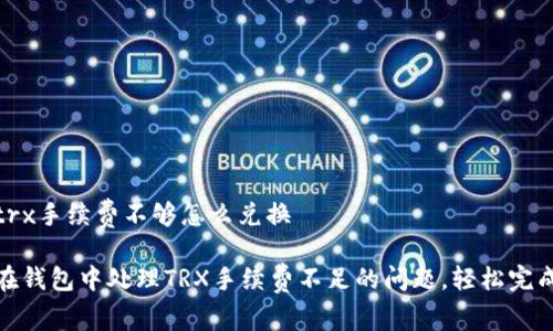 钱包trx手续费不够怎么兑换

如何在钱包中处理TRX手续费不足的问题，轻松完成兑换