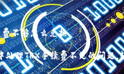 钱包trx手续费不够怎么兑换

如何在钱包中处理TRX手续费不足的问题，轻松完成兑换
