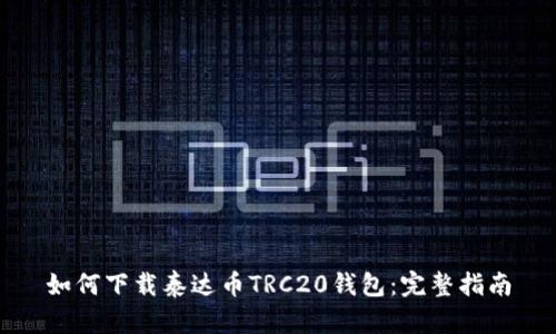 如何下载泰达币TRC20钱包：完整指南