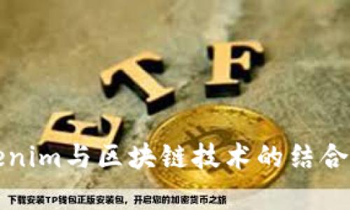 深入了解Tokenim与区块链技术的结合及其应用前景