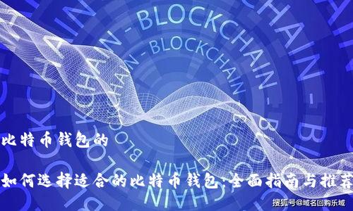 比特币钱包的

如何选择适合的比特币钱包：全面指南与推荐