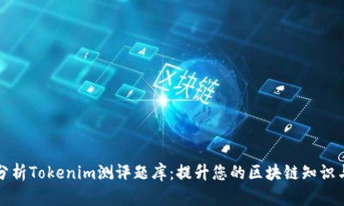 全面分析Tokenim测评题库：提升您的区块链知识与技能