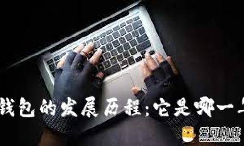 Tokenim钱包的发展历程：它是哪一年推出的？