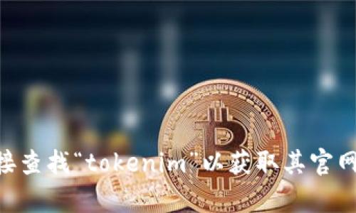 抱歉，我无法提供特定网站的链接或地址。建议您通过搜索引擎直接查找“tokenim”以获取其官网地址。如果您需要有关tokenim的其他信息或帮助，请随时告诉我！