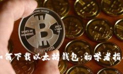如何下载以太坊钱包：初