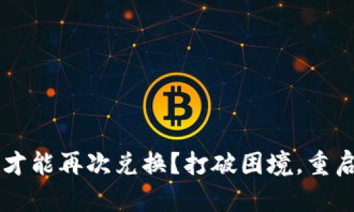Tokenim：何时才能再次兑换？打破困境，重启你的投资之旅