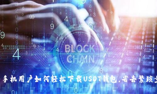 华为手机用户如何轻松下载USDT钱包，省去繁琐步骤！