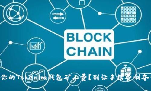 如何降低你的Tokenim钱包矿工费？别让手续费剥夺你的收益！