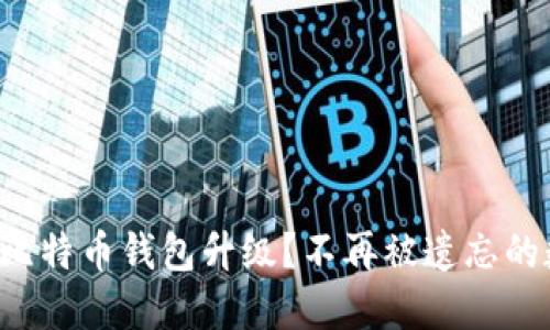 如何应对比特币钱包升级？不再被遗忘的数字资产！