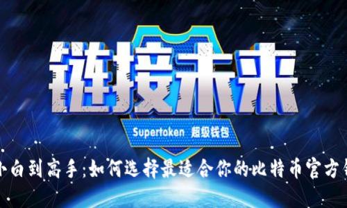  从小白到高手：如何选择最适合你的比特币官方钱包？