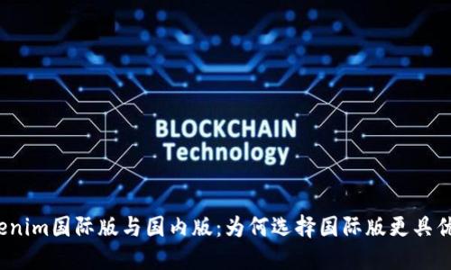 Tokenim国际版与国内版：为何选择国际版更具优势？
