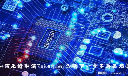 如何无缝取消Tokenim：你的下一步不再是烦恼