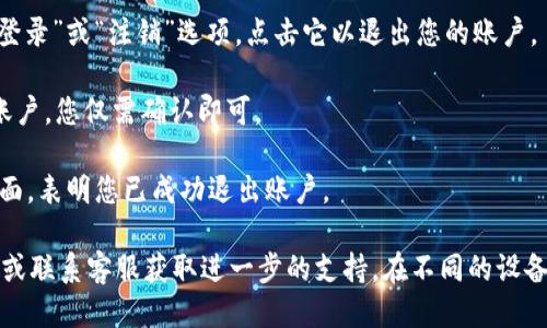 要退出Tokenim账户，您可以按照以下步骤进行操作：

1. **登录到您的Tokenim账户**：首先，您需要登录到Tokenim平台。

2. **导航到设置或账户选项**：在登录之后，通常在页面的右上角，您会看到一个包含个人头像或账户名称的区域，点击进入后会看到“设置”或“账户”选项。

3. **查找退出/注销按钮**：在账户设置中，您可以找到“退出登录”或“注销”选项，点击它以退出您的账户。

4. **确认退出**：有些平台会要求您确认是否真的希望退出账户，您仅需确认即可。

5. **完成退出**：完成以上步骤后，您应该会被带回到登录页面，表明您已成功退出账户。

如果您在过程中遇到任何问题，建议检查Tokenim的帮助中心或联系客服获取进一步的支持。在不同的设备或浏览器上，具体的操作可能略有不同，但大体流程是相似的。