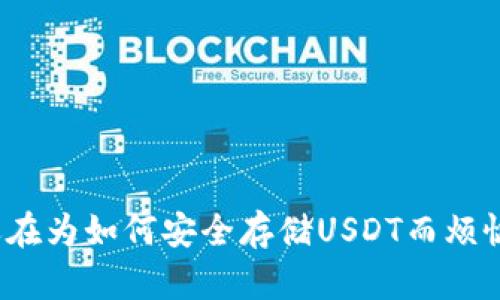 你还在为如何安全存储USDT而烦恼吗？