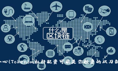 小心！Tokenim杠杆配资可能是你投资的双刃剑！
