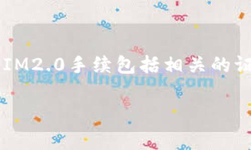 关于IM2.0手续的费用问题，具体金额可能因不同地区、具体服务项目以及个人的需求而有所变化。一般情况下，IM2.0手续包括相关的证件申请、咨询服务以及其他必需的行政费用。建议您直接联系相关的办理机构或服务商以获取最新的价格信息。

您还有其他具体的问题吗？