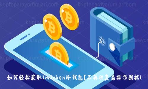 如何轻松获取ImToken冷钱包？不再被复杂操作困扰！