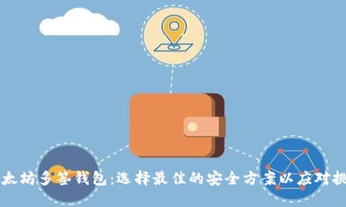 以太坊多签钱包：选择最佳的安全方案以应对挑战