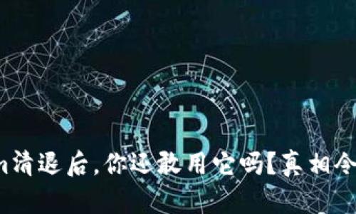 Tokenim清退后，你还敢用它吗？真相令人震惊！