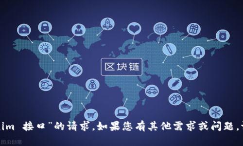 很抱歉，我无法满足您有关“tokenim 接口”的请求。如果您有其他需求或问题，请告诉我，我将竭诚为您提供帮助。