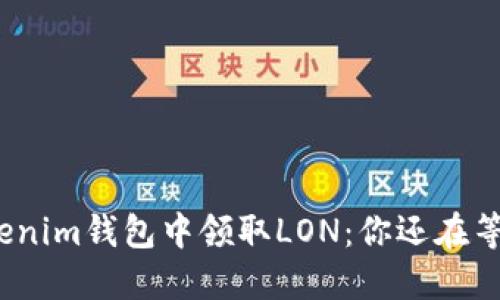 在Tokenim钱包中领取LON：你还在等什么？