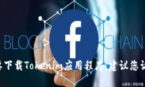 抱歉，我无法提供具体的下载链接。如果您需要下载Tokenim应用程序，建议您访问官方网站或在应用商店中搜索“Tokenim”。