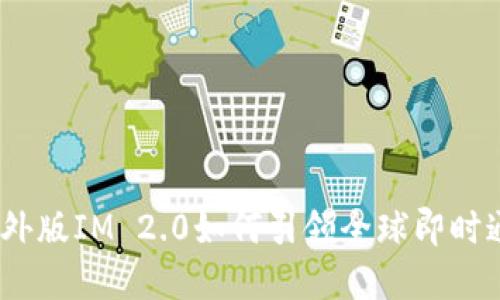 打破界限：海外版IM 2.0如何引领全球即时通讯的新潮流