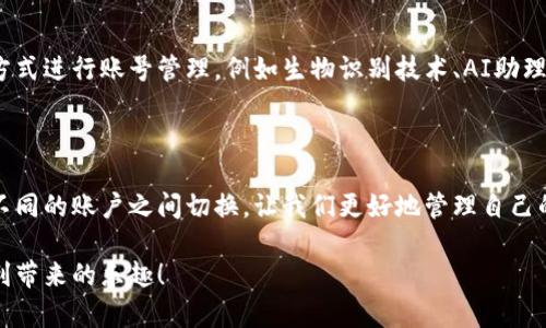    如何轻松切换im2.0钱包账号，摆脱繁琐困扰！  / 

 guanjianzi  im2.0钱包, 切换账号, 数字钱包  /guanjianzi 

引言：数字钱包的兴起与挑战

在数字化时代，钱包的定义发生了翻天覆地的变化。传统的纸币和硬币正逐渐被电子支付方式所取代，而im2.0钱包作为一款备受注意的数字钱包，毫无疑问是其中的佼佼者。然而，便利的背后也隐藏着一些挑战——如何顺利而快速地切换账号，就成了许多用户心中的疑惑。

一、im2.0钱包简介

im2.0钱包是一款高效安全的数字钱包应用，致力于为用户提供便捷的支付体验。无论是日常购物、转账、还是各种财务管理，im2.0都能轻松应对。它支持多种支付方式，可以让用户在不同的场景中自如切换，既方便又安全。

二、切换账号的必要性

在生活中，很多用户可能会因为工作、个人或其他需求，需要在im2.0钱包中切换不同的账号。例如，某些用户可能会设有个人账户和工作账户，而在快三月份的高峰季节，这种需求更是显得尤其迫切。然而，许多用户却因为切换账号而感到困惑，以致于影响他们的支付体验。

三、切换账号的步骤

想要快速便捷地切换im2.0钱包的账号，了解具体的操作流程是关键。以下是详细的步骤指南，帮助你轻松完成账号切换。

h41. 打开im2.0钱包应用/h4

首先，确保你已经在手机上安装了im2.0钱包应用。打开应用后，你将看到主界面，界面，让人很容易找到自己需要的功能。

h42. 找到“设置”选项/h4

在主界面的右上角或者底部导航栏上，你会看到一个“设置”图标。点击这个图标，你将进入到应用的设置页面。

h43. 选择“账号管理”/h4

在设置页面中，向下滚动，你会找到“账号管理”选项。这个选项是你切换账号的关键。无论是添加新账号还是切换已有账号，都会在这里进行操作。

h44. 切换账号/h4

点击“账号管理”后，你会看到已绑定的所有账号以及一个“切换账号”的按钮。选择你想要切换到的账号，然后确认。如果你需要其他账号，可以选择“添加新账号”，并输入相关信息。

h45. 确认切换/h4

在你确认切换的过程中，系统可能会要求你输入密码或进行其他身份验证。这是为了保护你的财务安全，不可忽视。

四、切换后的一些注意事项

完成账号切换后，你可能会遇到一些新的功能或设置，特别是针对不同账户的定制服务。在这段时间内，保持警觉，确保你所进行的操作和账目都是正确的。

h41. 了解新账户的权限与功能/h4

每个账户在im2.0钱包中可能有不同的功能和权限，切换到新账户后，先熟悉一下账号的权限设置，确保能够充分利用这些功能。例如，某些账户可能设有限制转账的金额，因为你会需要调整自己的使用习惯。

h42. 定期监测账户活动/h4

为了保护自己的财务安全，定期检查账户的交易记录至关重要。im2.0钱包通常会在首页显著展示交易记录，你可以很方便地查看到每一笔收入与支出，确保没有意外的活动发生。

h43. 做好资金管理/h4

不同的账号管理方式会影响你的消费习惯，养成良好的资金管理习惯尤为重要。比如，根据不同账户的用途进行预算，避免超出承受范围。此外，定期总结各个账户的使用情况，帮助你明确未来的消费计划。

五、解决可能遇到的问题

在账号切换的过程中，难免会遇到一些问题，比如操作不当、系统故障等。以下是一些常见问题的解决方案。

h41. 忘记密码/h4

如果在切换账号时遇到密码难题，记得利用im2.0钱包提供的“找回密码”功能。通过已经绑定的邮箱或手机号码，根据系统提示重设密码，保证你的账户安全。

h42. 无法切换账号/h4

有时候由于网络原因，系统会出现无法切换的情况。在这种情况下，先检查你的网络连接是否稳定，然后重启应用尝试再次切换。如果问题依然存在，可以联系客服寻求帮助。

h43. 信息显示错误/h4

若在切换账户后发现信息显示错误，例如余额不正确或交易记录异常，首先清除应用的缓存，或许能解决问题。如果未能解决，可以尝试卸载重新安装应用。

六、总结

切换im2.0钱包账号并没有想象中那么复杂，掌握合适的步骤与技巧，你会发现，整个过程如行云流水般顺畅。希望本文能为您带来帮助，让您在使用im2.0钱包时倍感轻松自如。

七、扩展阅读与发展趋势

随着数字货币与区块链技术的不断发展，im2.0等数字钱包的功能也将不断丰富。未来，你或许能够通过更智能的方式进行账号管理，例如生物识别技术、AI助理等，这将大大提升用户体验与安全性。因此，保持关注这个领域的动态，积极尝试新功能，相信会给你带来更多惊喜。

八、结语

im2.0钱包将数字金融带给我们新的可能性，而切换账号的简便性正是其中的亮点之一。通过简单的步骤，就能在不同的账户之间切换，让我们更好地管理自己的财务生活。

希望你在阅读后，能对im2.0钱包的账号切换有更深入的理解与感悟。祝你在数字化金融世界中畅行无阻，享受便利带来的乐趣！