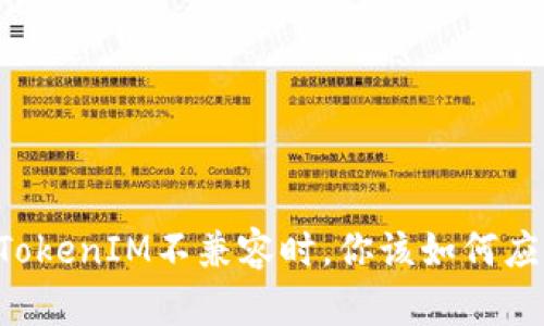 当TokenIM不兼容时，你该如何应对？
