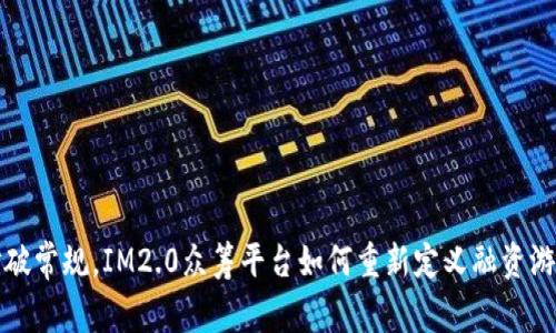 打破常规，IM2.0众筹平台如何重新定义融资游戏