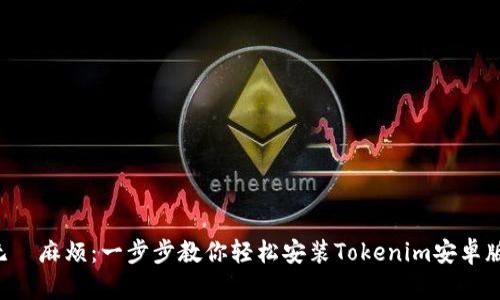 无懼麻烦：一步步教你轻松安装Tokenim安卓版！