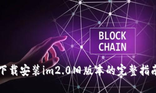 下载安装im2.0旧版本的完整指南