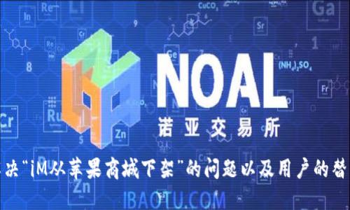 如何解决“iM从苹果商城下架”的问题以及用户的替代选择